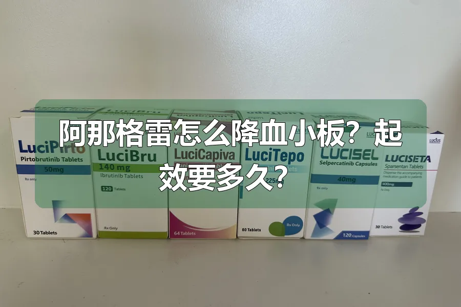 阿那格雷怎么降血小板？起效要多久？
